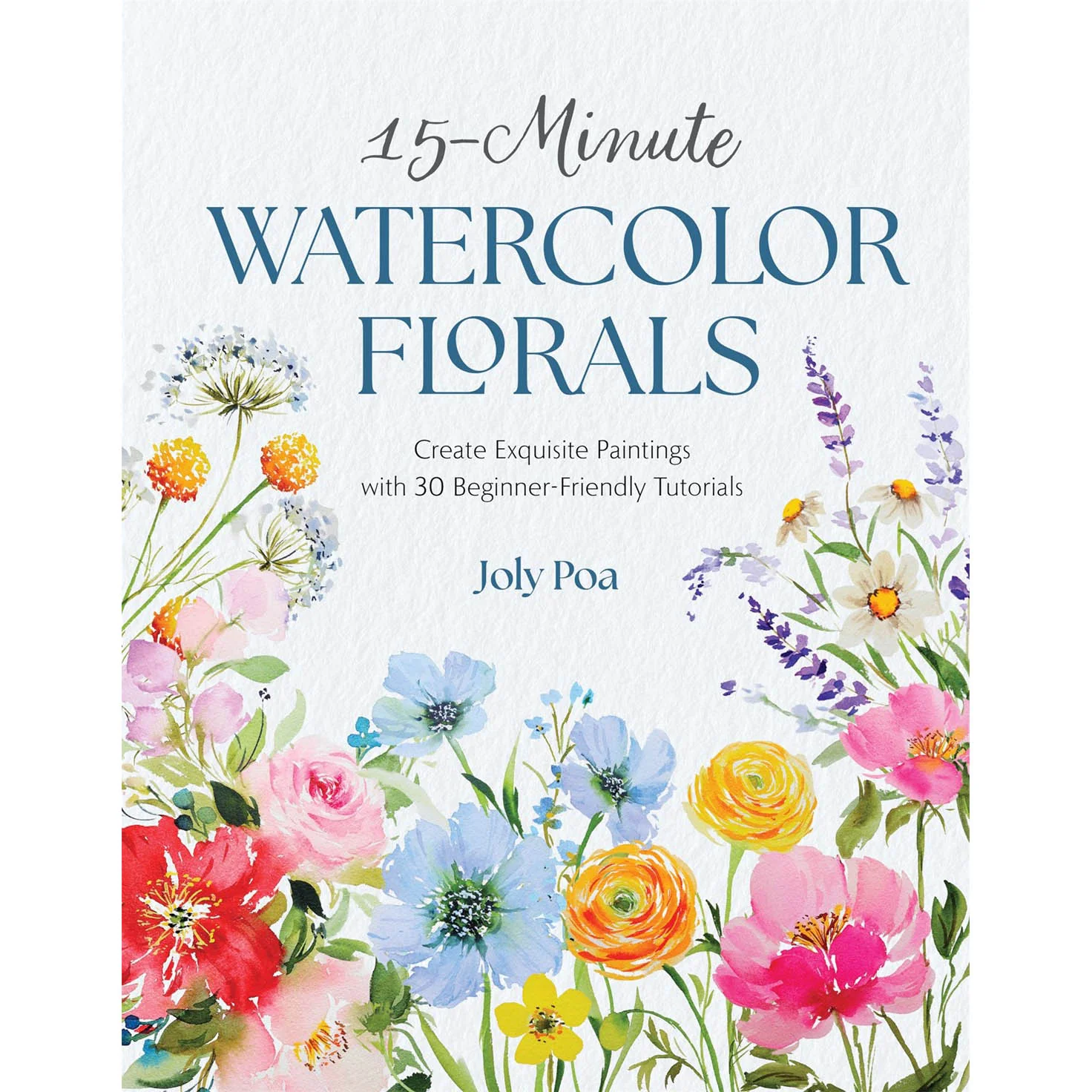 15-Minute Watercolor Florals: Create Exquisite Paintings with 30 Beginner-Friendly Tutorials