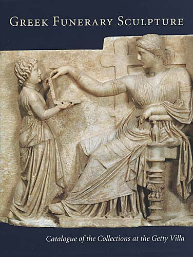 Greek Funerary Sculpture: Catalogue of the Collections at the Getty Villa