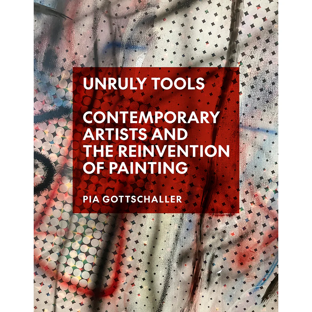 Unruly Tools: Contemporary Artists and the Reinvention of Painting